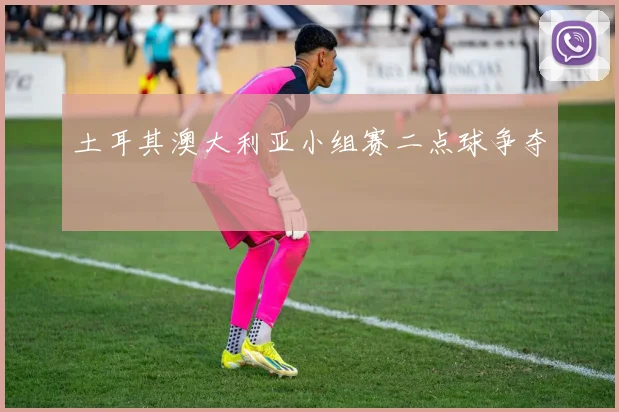 土耳其澳大利亚小组赛二点球争夺