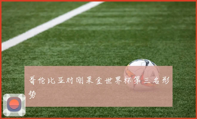 哥伦比亚对刚果金世界杯第三名形势