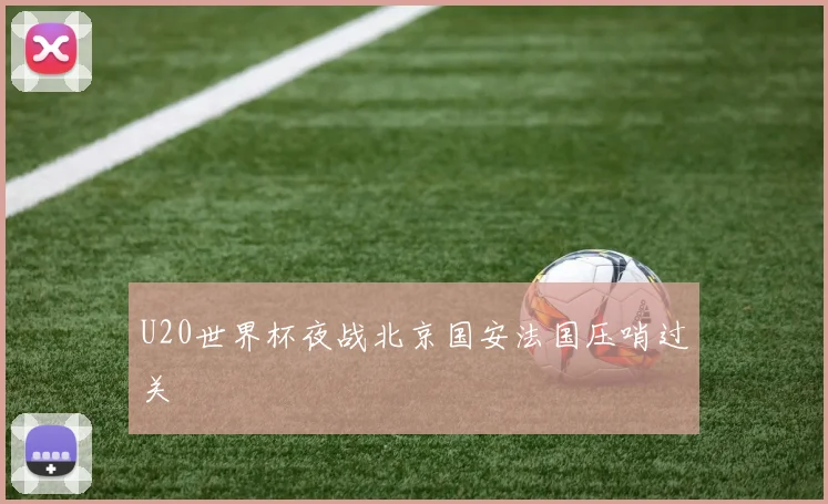 U20世界杯夜战北京国安法国压哨过关