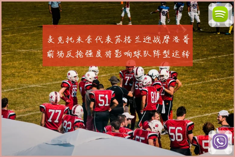 麦克托米奈代表苏格兰迎战摩洛哥前场反抢强度将影响球队阵型运转