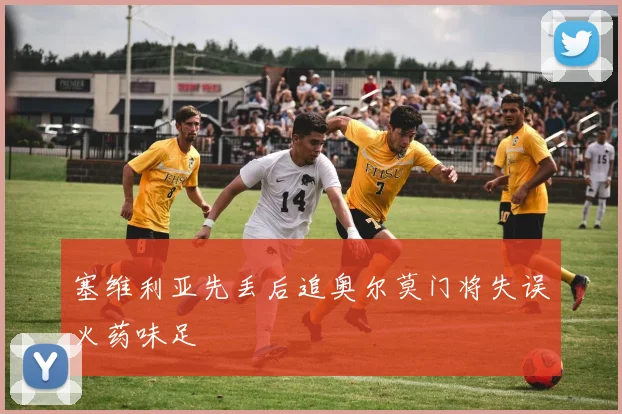 塞维利亚先丢后追奥尔莫门将失误火药味足
