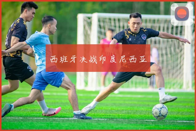 西班牙决战印度尼西亚