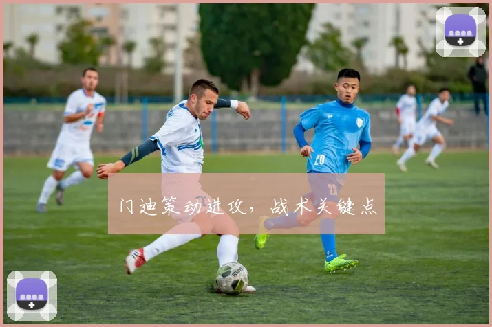 门迪策动进攻，战术关键点