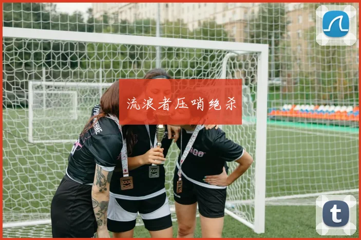 流浪者压哨绝杀