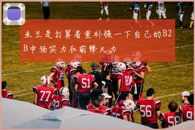 米兰是打算着重补强一下自己的B2B中场实力和前锋火力