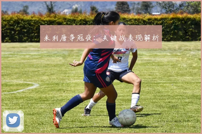 米利唐争冠夜：关键战表现解析
