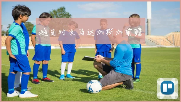 越南对决马达加斯加前瞻