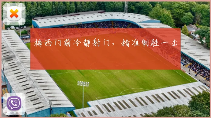 梅西门前冷静射门，精准制胜一击