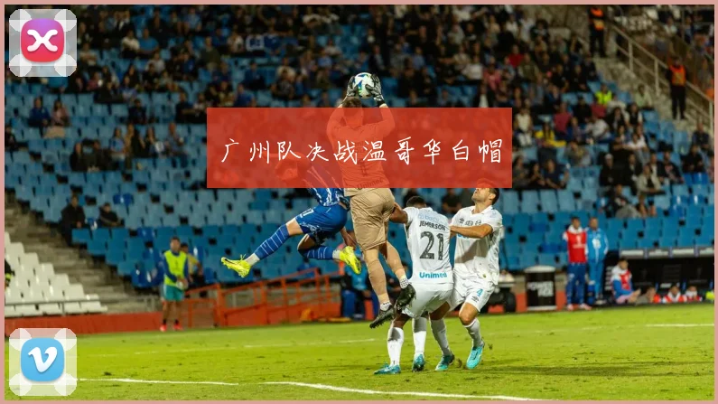 广州队决战温哥华白帽