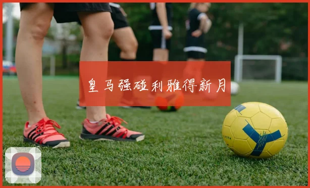 皇马强碰利雅得新月