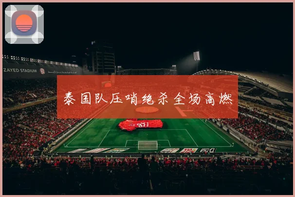 泰国队压哨绝杀全场高燃