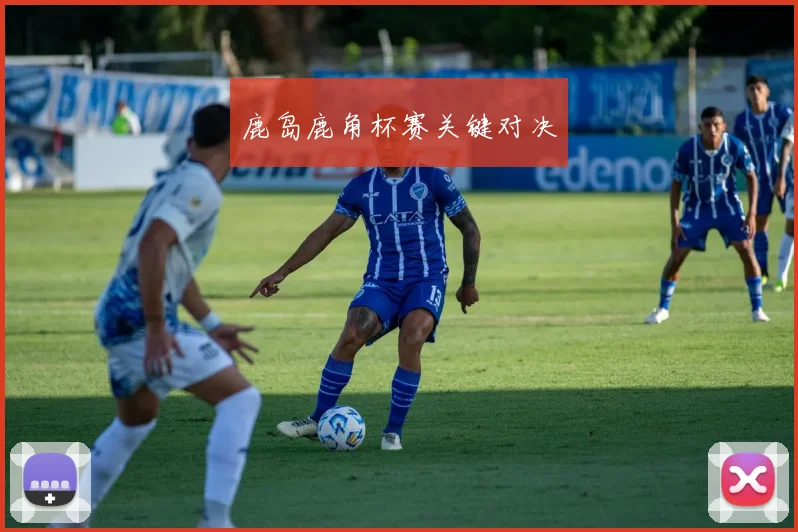 鹿岛鹿角杯赛关键对决