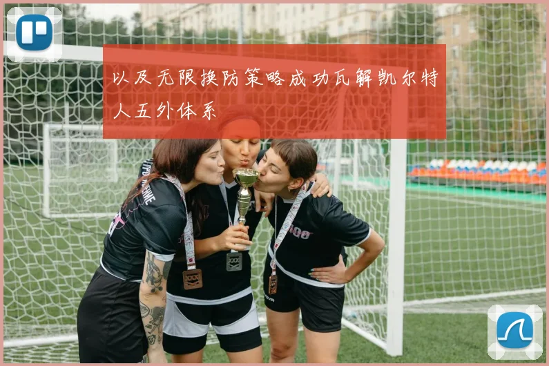 以及无限换防策略成功瓦解凯尔特人五外体系
