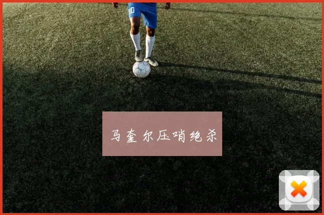 马奎尔压哨绝杀