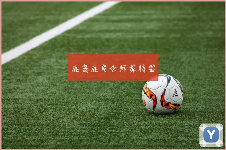 鹿岛鹿角会师蒙特雷