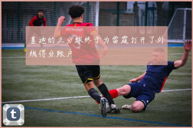 基迪的三分球终于为雷霆打开了外线得分账户
