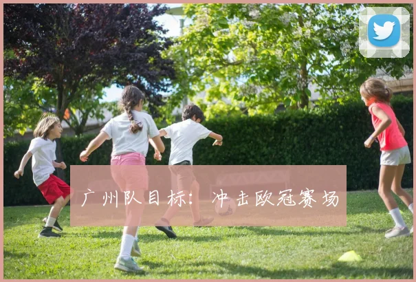 广州队目标：冲击欧冠赛场