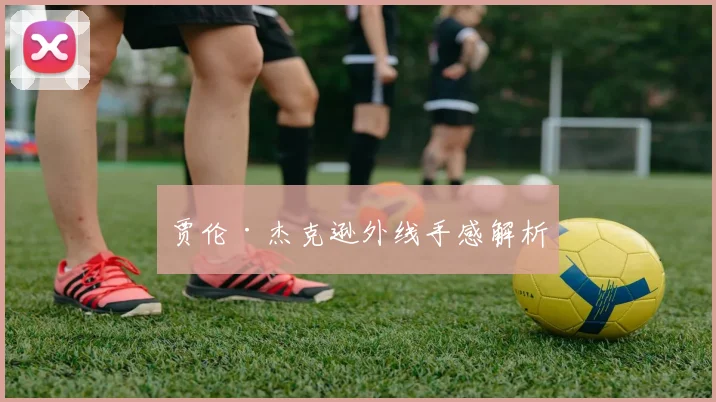 贾伦·杰克逊外线手感解析
