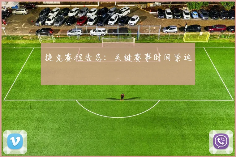 捷克赛程告急：关键赛事时间紧迫