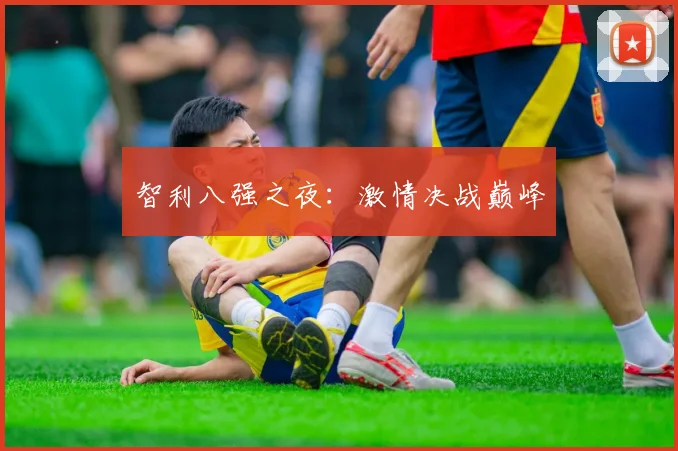 智利八强之夜：激情决战巅峰