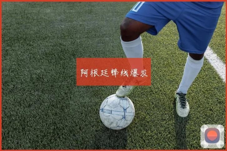 阿根廷锋线爆发