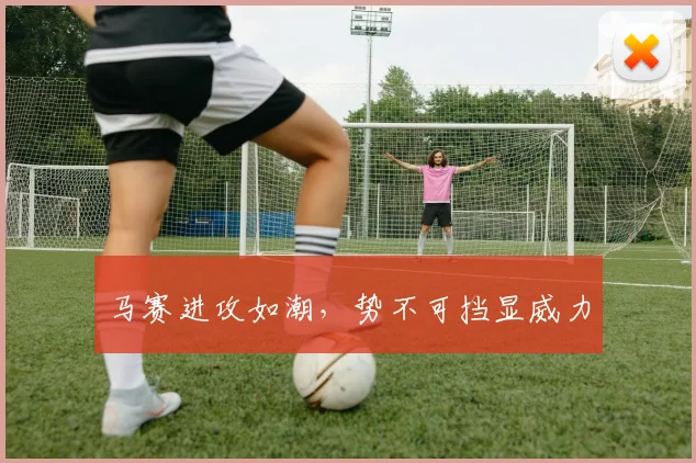 马赛进攻如潮，势不可挡显威力