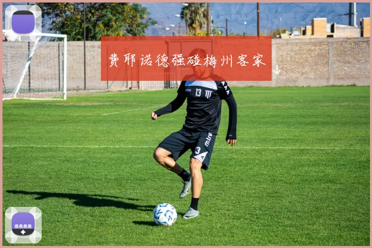 费耶诺德强碰梅州客家