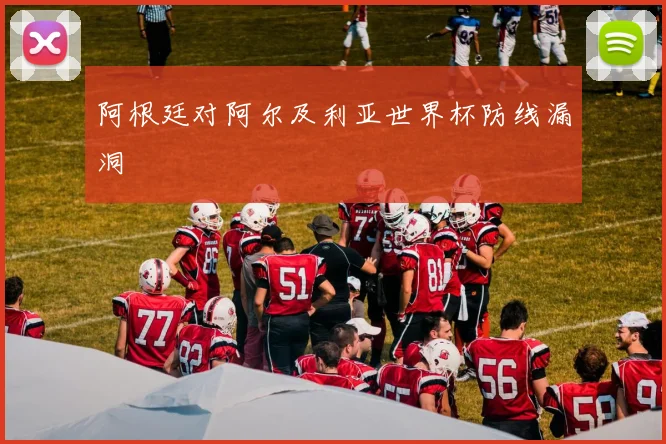 阿根廷对阿尔及利亚世界杯防线漏洞