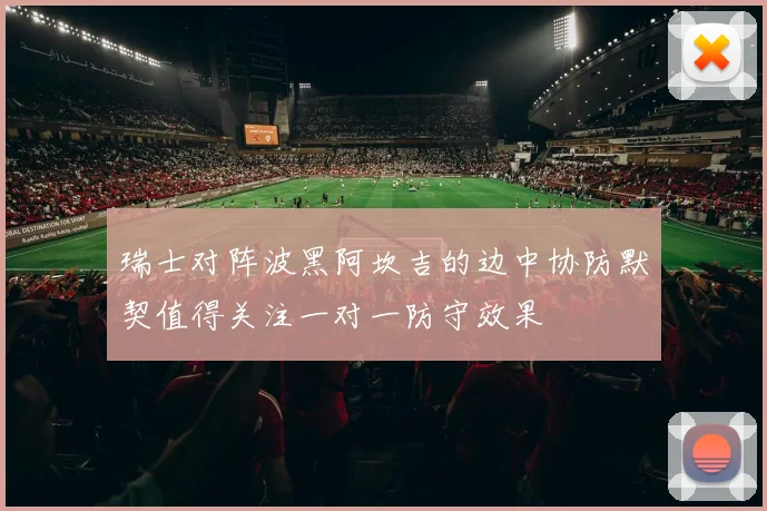 瑞士对阵波黑阿坎吉的边中协防默契值得关注一对一防守效果