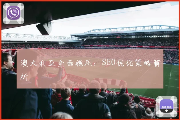 澳大利亚全面施压，SEO优化策略解析