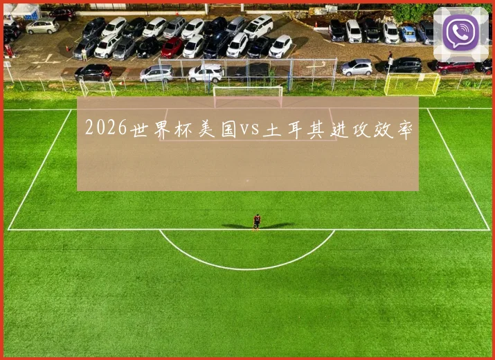 2026世界杯美国vs土耳其进攻效率