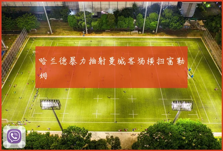 哈兰德暴力抽射曼城客场横扫富勒姆