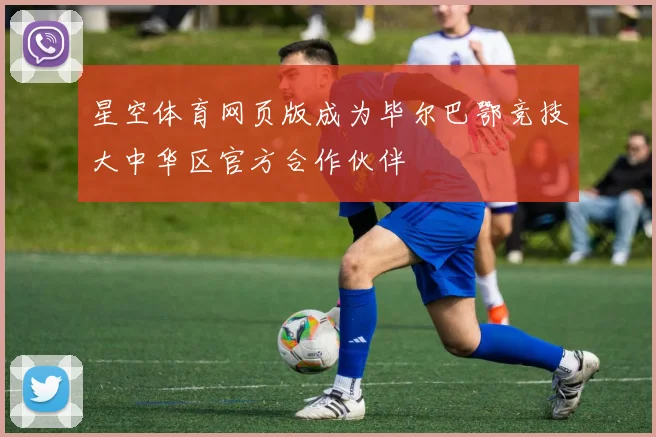 星空体育网页版成为毕尔巴鄂竞技大中华区官方合作伙伴