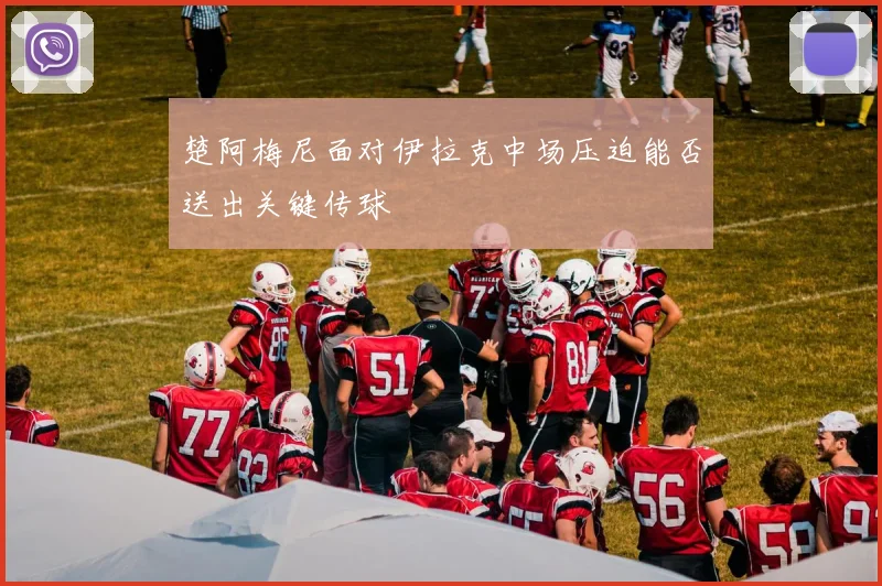 楚阿梅尼面对伊拉克中场压迫能否送出关键传球