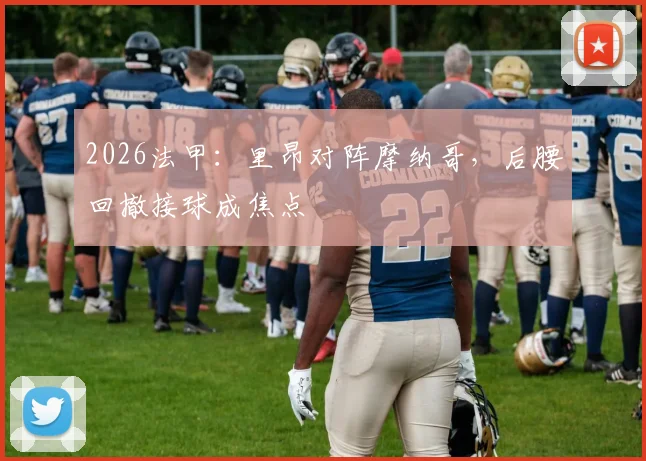 2026法甲：里昂对阵摩纳哥，后腰回撤接球成焦点
