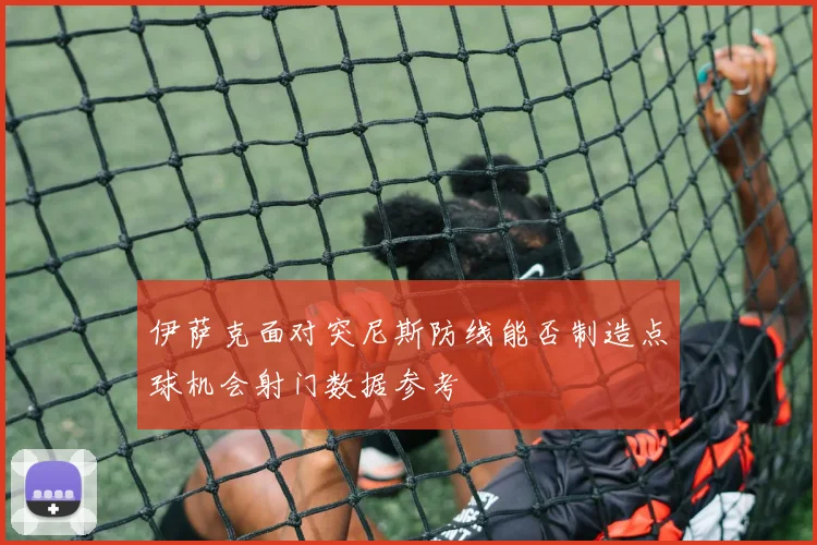 伊萨克面对突尼斯防线能否制造点球机会射门数据参考