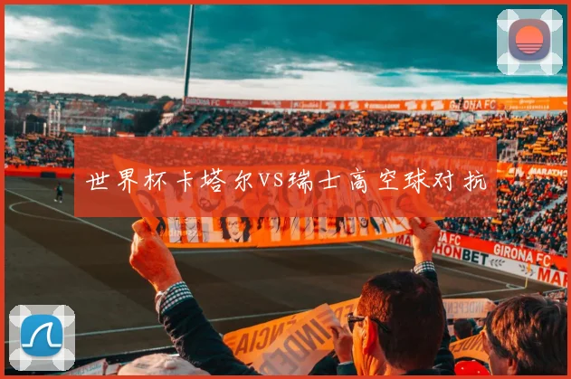 世界杯卡塔尔vs瑞士高空球对抗