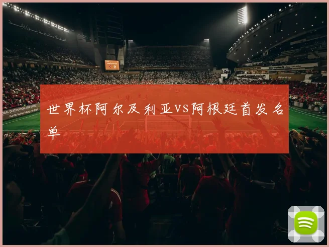 世界杯阿尔及利亚vs阿根廷首发名单