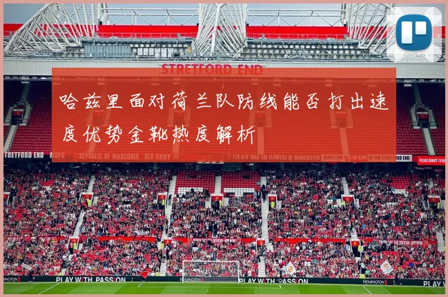 哈兹里面对荷兰队防线能否打出速度优势金靴热度解析