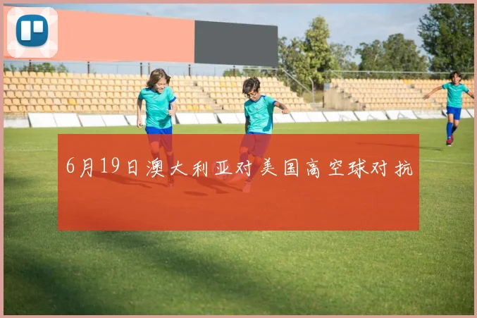 6月19日澳大利亚对美国高空球对抗