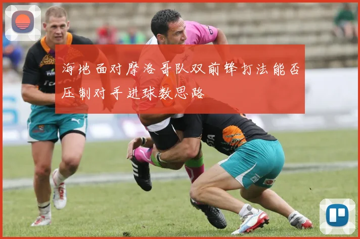 海地面对摩洛哥队双前锋打法能否压制对手进球数思路