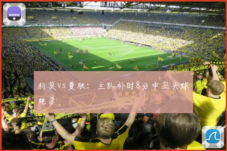 科莫vs曼联：主队补时8分中卫头球绝杀