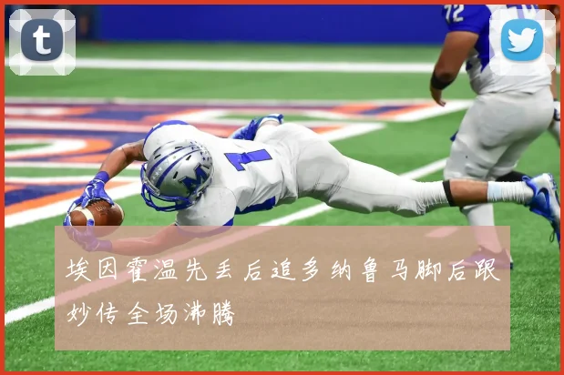 埃因霍温先丢后追多纳鲁马脚后跟妙传全场沸腾