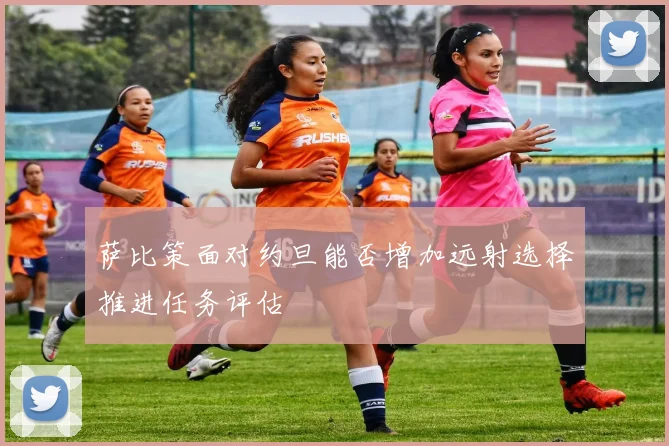 萨比策面对约旦能否增加远射选择推进任务评估