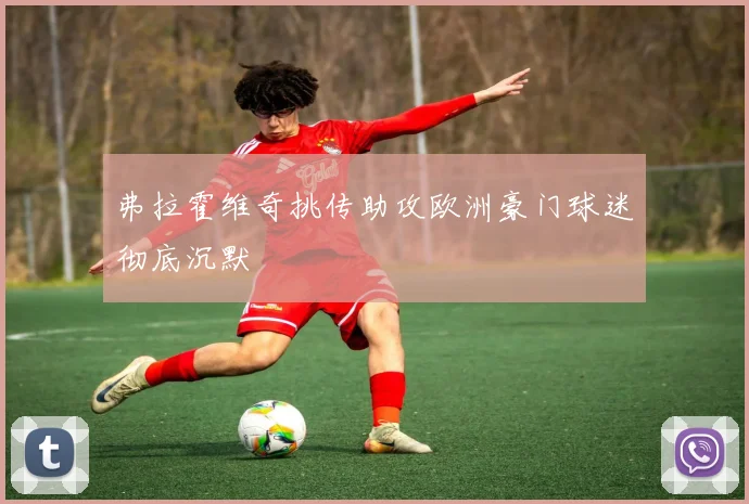 弗拉霍维奇挑传助攻欧洲豪门球迷彻底沉默
