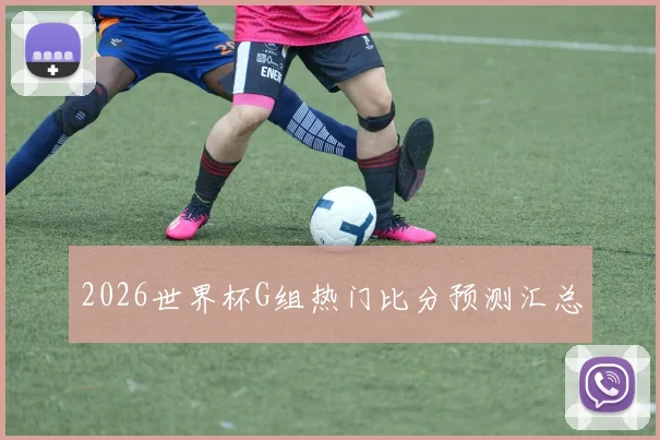 2026世界杯G组热门比分预测汇总