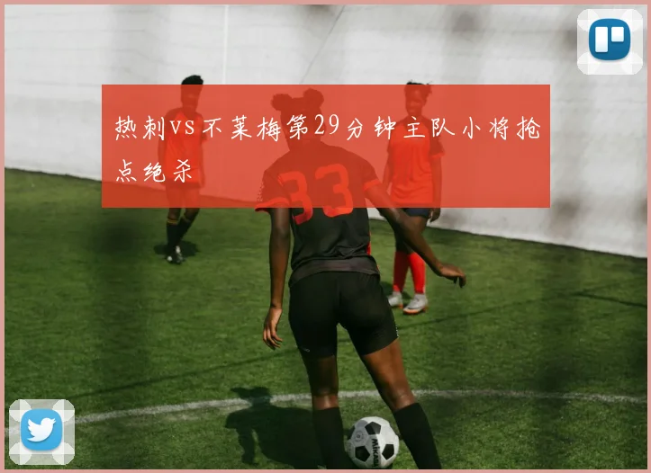 热刺vs不莱梅第29分钟主队小将抢点绝杀