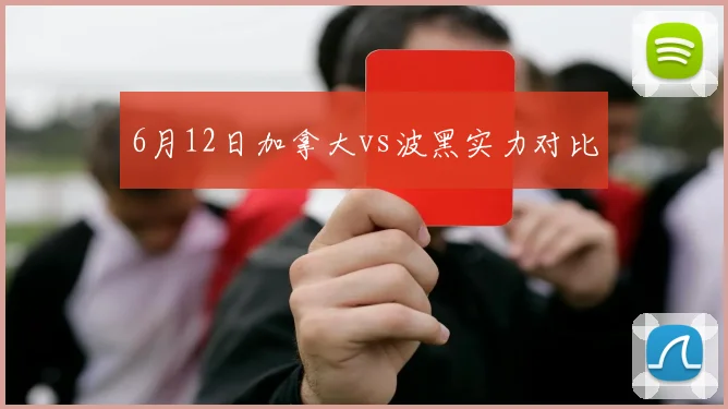 6月12日加拿大vs波黑实力对比